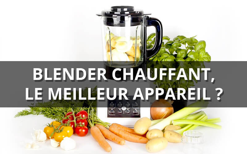 Blender chauffant à soupe : le guide complet pour le choisir facilement